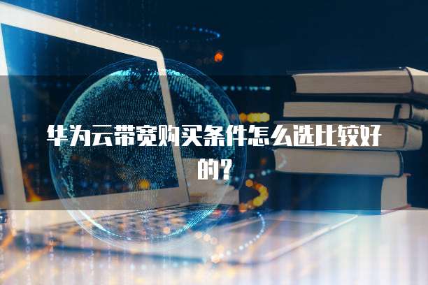 华为云带宽购买条件怎么选比较好的?