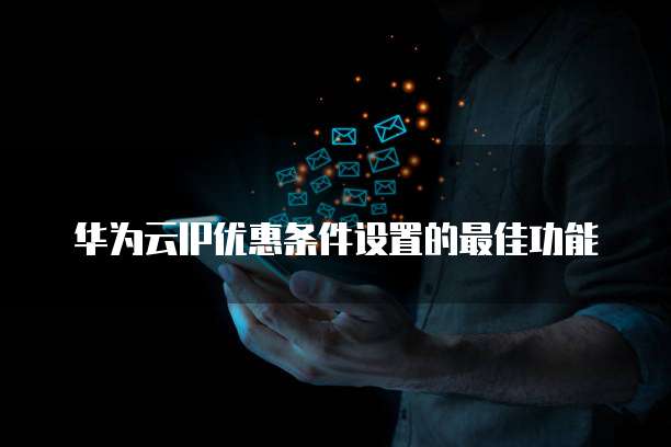 华为云IP优惠条件设置的最佳功能