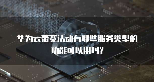 华为云带宽活动有哪些服务类型的功能可以用吗?