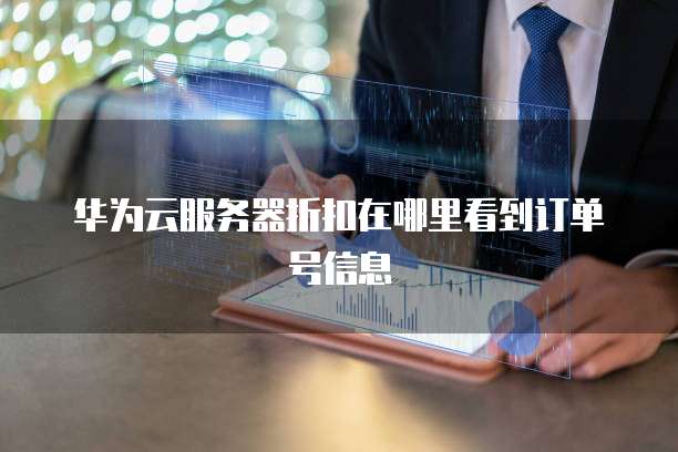 华为云服务器折扣在哪里看到订单号信息
