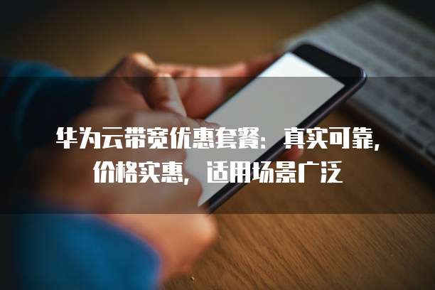 华为云带宽优惠套餐:真实可靠,价格实惠,适用场景广泛