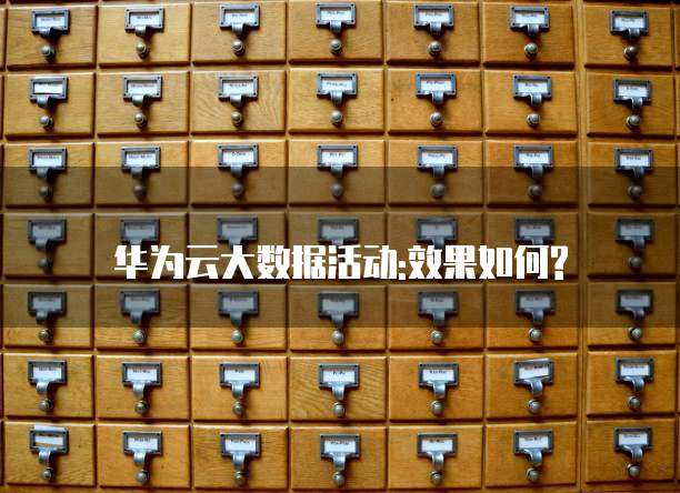华为云大数据活动:效果如何?