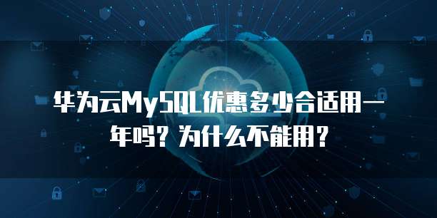 华为云MySQL优惠多少合适用一年吗?为什么不能用?