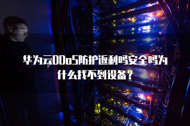 华为云DDoS防护返利吗安全吗为什么找不到设备?
