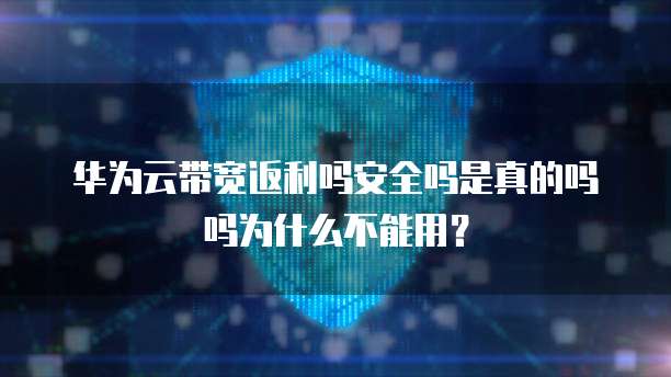 华为云带宽返利吗安全吗是真的吗吗为什么不能用?