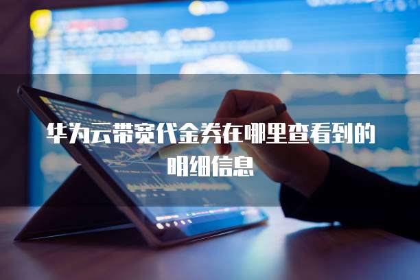 华为云带宽代金券在哪里查看到的明细信息