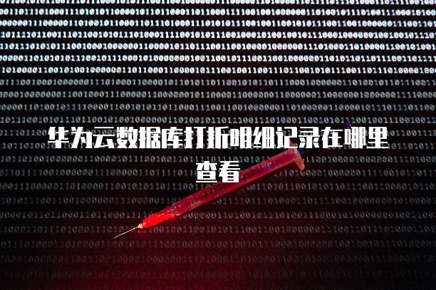 华为云数据库打折明细记录在哪里查看