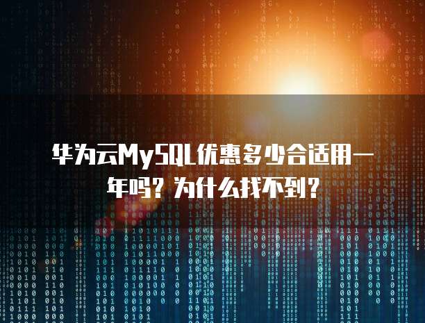 华为云MySQL优惠多少合适用一年吗?为什么找不到?