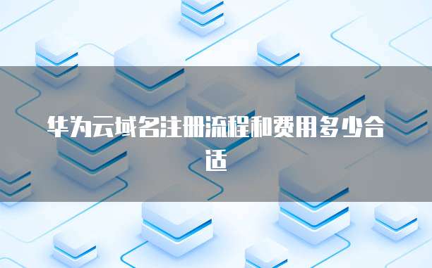 华为云域名注册流程和费用多少合适