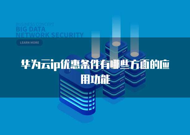 华为云ip优惠条件有哪些方面的应用功能