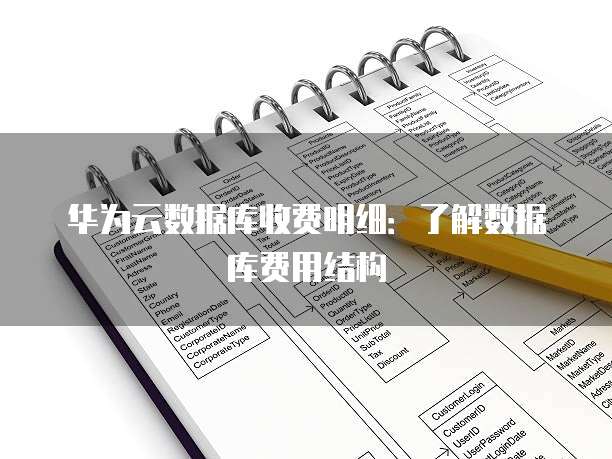 华为云数据库收费明细:了解数据库费用结构