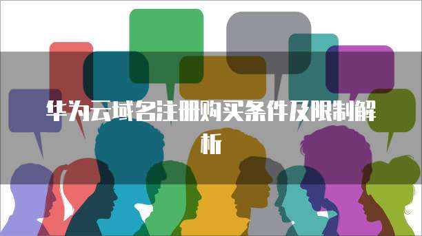 华为云域名注册购买条件及限制解析