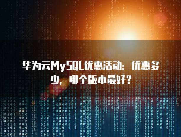 华为云MySQL优惠活动:优惠多少,哪个版本最好?