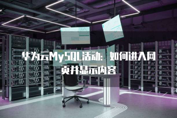 华为云MySQL活动:如何进入网页并显示内容