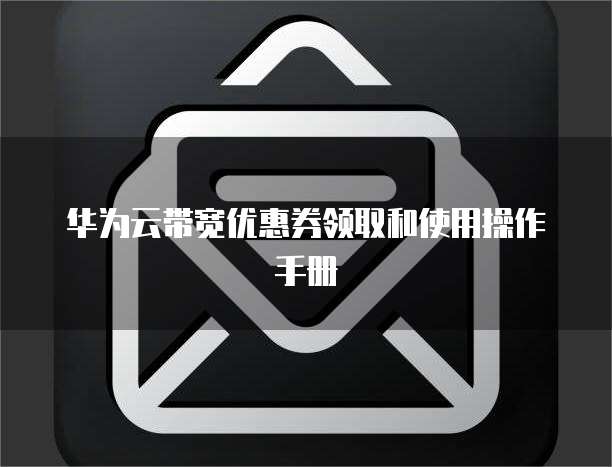 华为云带宽优惠券领取和使用操作手册