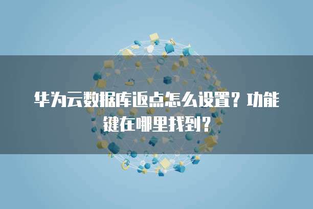 华为云数据库返点怎么设置?功能键在哪里找到?