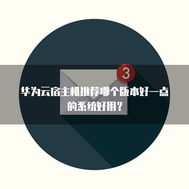 华为云宿主机推荐哪个版本好一点的系统好用?
