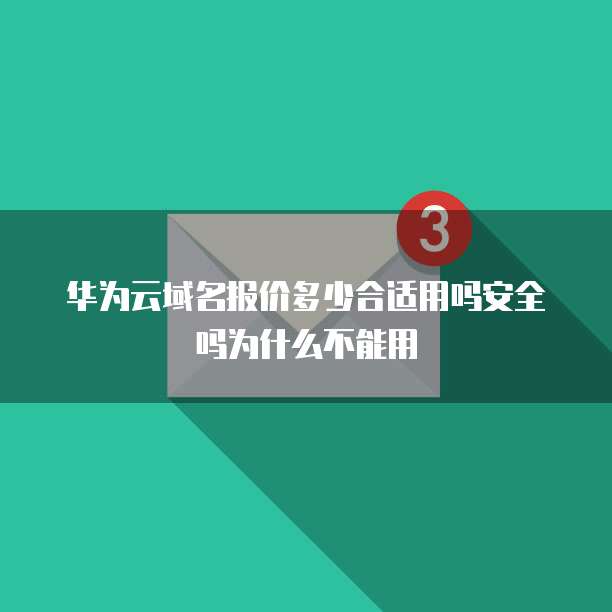 华为云域名报价多少合适用吗安全吗为什么不能用