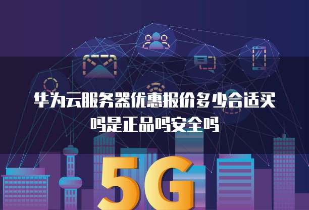 华为云服务器优惠报价多少合适买吗是正品吗安全吗