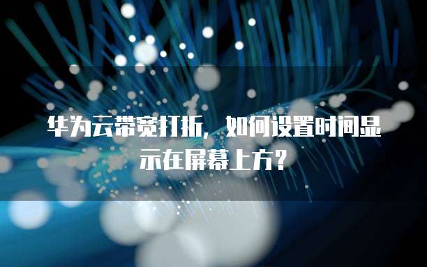 华为云带宽打折，如何设置时间显示在屏幕上方？