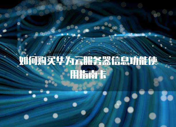 如何购买华为云服务器信息功能使用指南卡