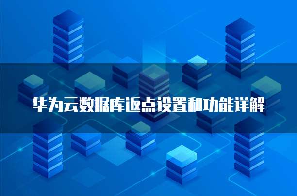 华为云数据库返点设置和功能详解