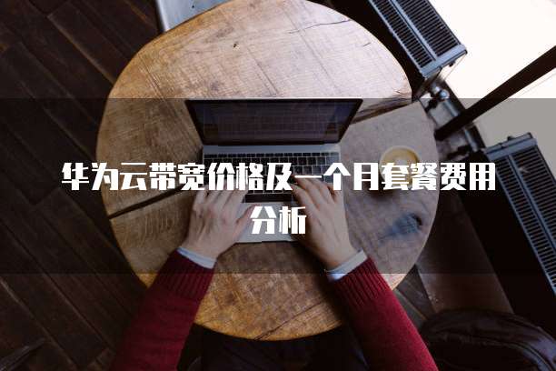 华为云带宽价格及一个月套餐费用分析