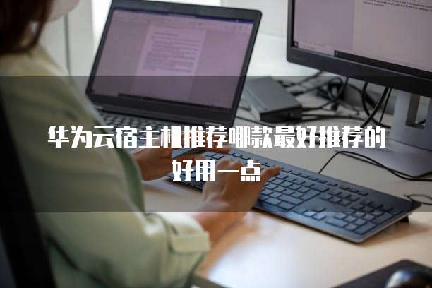 华为云宿主机推荐哪款最好推荐的好用一点