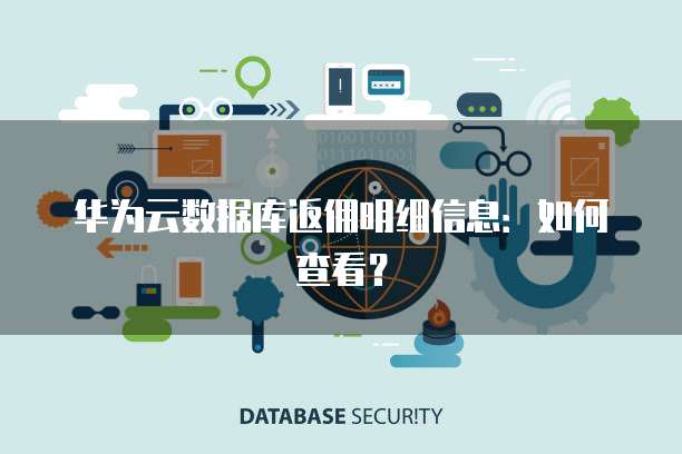 华为云数据库返佣明细信息:如何查看?