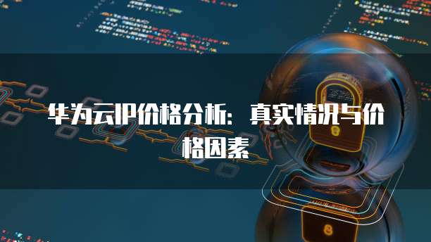 华为云IP价格分析：真实情况与价格因素