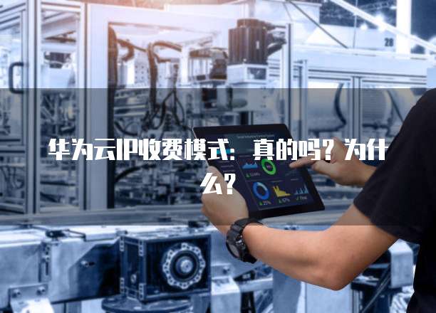 华为云IP收费模式:真的吗?为什么?