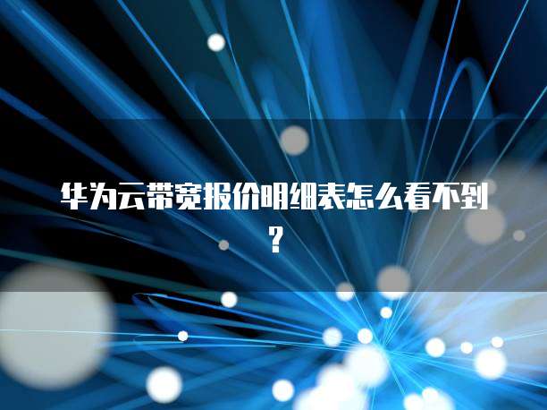 华为云带宽报价明细表怎么看不到？