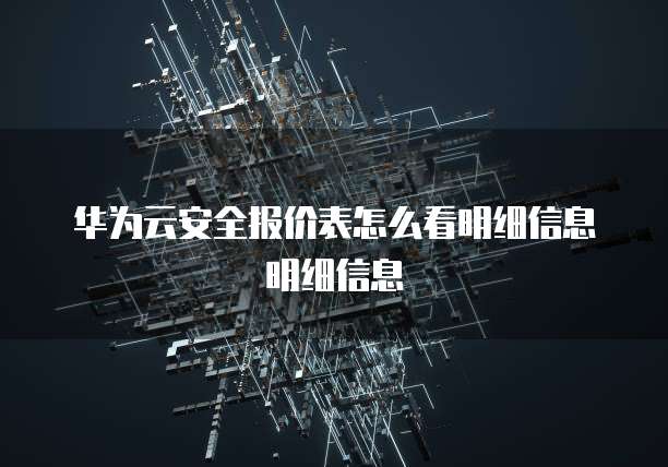 华为云安全报价表怎么看明细信息明细信息