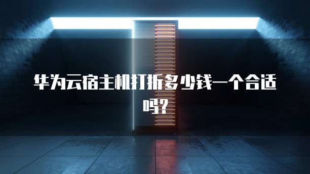 华为云宿主机打折多少钱一个合适吗？