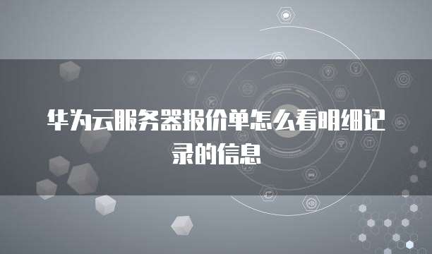 华为云服务器报价单怎么看明细记录的信息