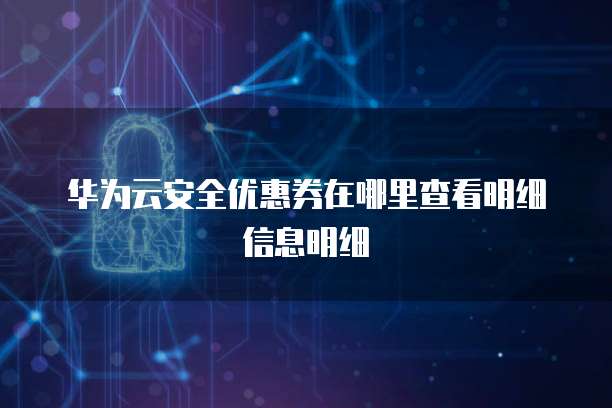 华为云安全优惠券在哪里查看明细信息明细