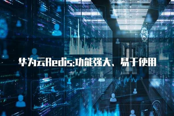 华为云Redis:功能强大、易于使用