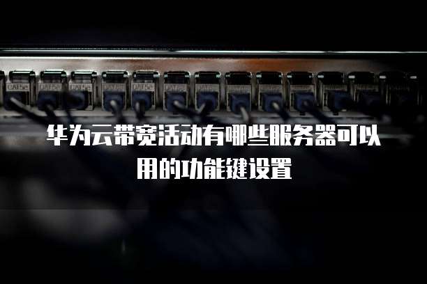 华为云带宽活动有哪些服务器可以用的功能键设置