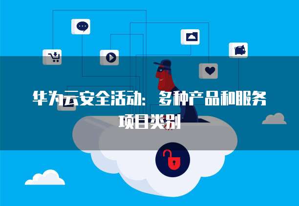 华为云安全活动：多种产品和服务项目类别