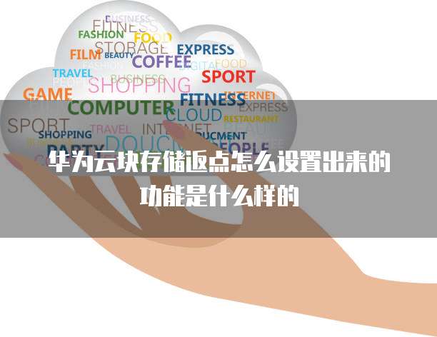 华为云块存储返点怎么设置出来的功能是什么样的