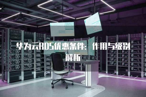 华为云RDS优惠条件:作用与级别解析