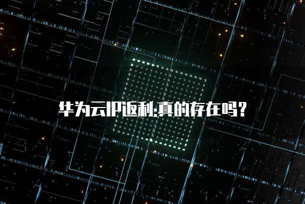 华为云IP返利:真的存在吗?