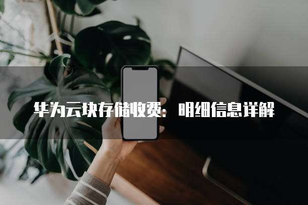 华为云块存储收费:明细信息详解