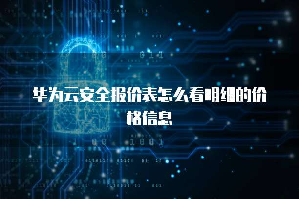 华为云安全报价表怎么看明细的价格信息