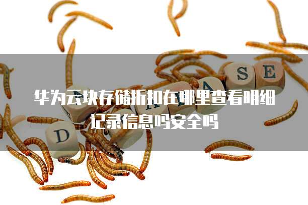 华为云块存储折扣在哪里查看明细记录信息吗安全吗