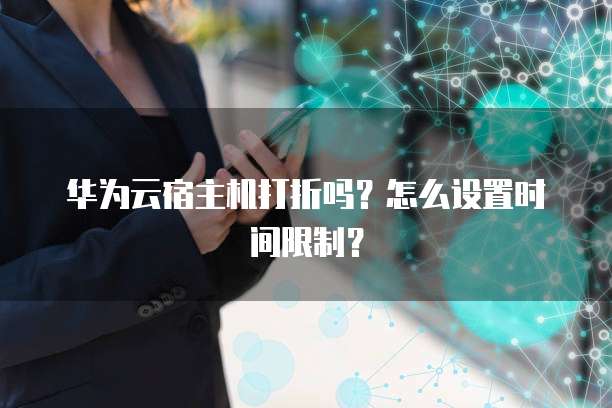 华为云宿主机打折吗？怎么设置时间限制？