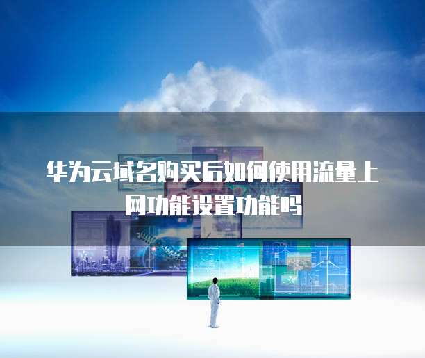 华为云域名购买后如何使用流量上网功能设置功能吗