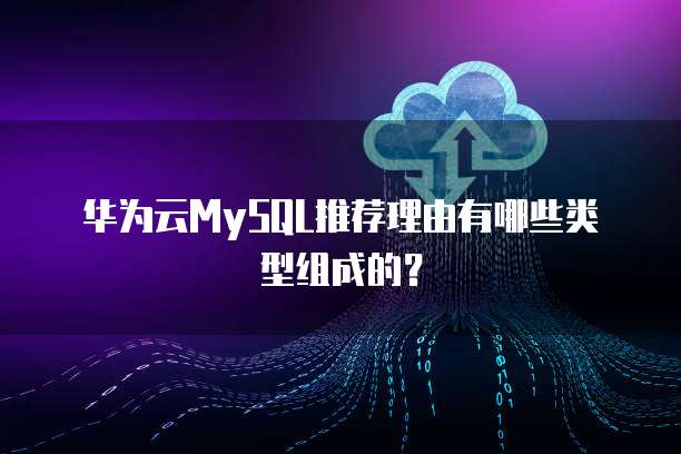 华为云MySQL推荐理由有哪些类型组成的?