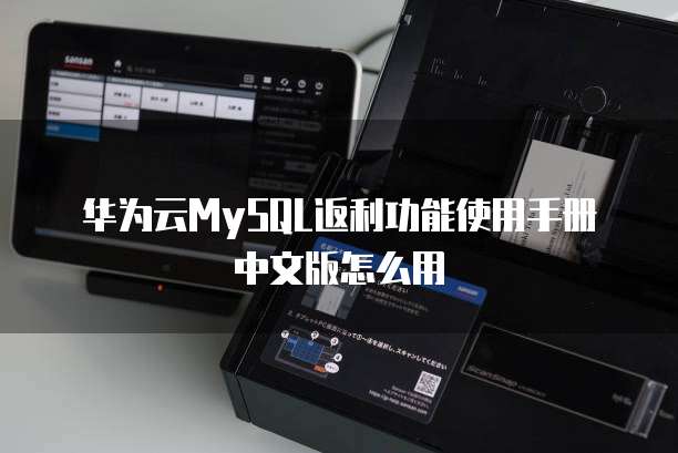 华为云MySQL返利功能使用手册中文版怎么用