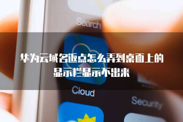 华为云域名返点怎么弄到桌面上的显示栏显示不出来